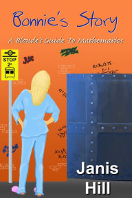 Title: Bonnies Story: A Blondes Guide to Mathematics, Author: Janis Hill
