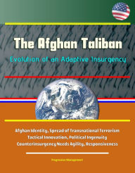 Title: The Afghan Taliban: Evolution of an Adaptive Insurgency - Afghan Identity, Spread of Transnational Terrorism, Tactical Innovation, Political Ingenuity; Counterinsurgency Needs Agility, Responsiveness, Author: Progressive Management