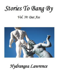 Title: Stories To Bang By, Vol. 39: Dat Ass, Author: Hydrangea Lawrence