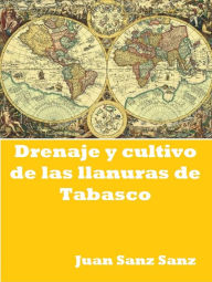 Title: Drenaje y cultivo de las Llanuras de Tabasco, Author: Juan Sanz Sanz