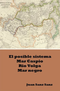 Title: El posible sistema Mar Caspio Rio Volga Mar Negro, Author: Juan Sanz Sanz