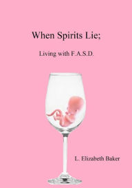 Title: When Spirits Lie; Living with F.A.S.D., Author: L. E. Baker