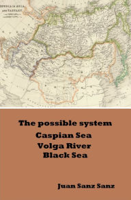 Title: The Possible System Caspian Sea Volga River Black Sea, Author: Juan Sanz Sanz