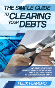 Title: The Simple Guide To Clearing Your Debts, Author: Felix Ferrero