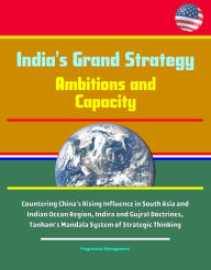 Title: India's Grand Strategy: Ambitions and Capacity - Countering China's Rising Influence in South Asia and Indian Ocean Region, Indira and Gujral Doctrines, Tanham's Mandala System of Strategic Thinking, Author: Progressive Management
