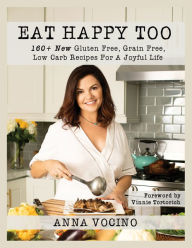 Title: Eat Happy Too: 160+ New Gluten Free, Grain Free, Low Carb Recipes for a Joyful Life, Author: Anna Vocino