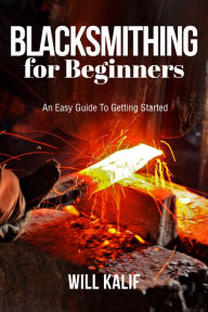 Title: Blacksmithing for Beginners, Author: Will Kalif