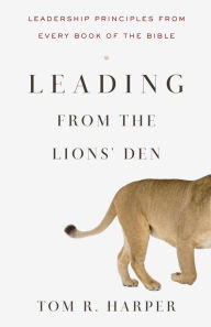 Title: Leading from the Lions' Den: Leadership Principles from Every Book of the Bible, Author: Tom Harper