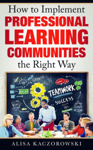 Title: How to Implement Professional Learning Communities the Right Way, Author: Alisa Kaczorowski