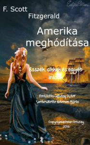 Title: F. Scott Fitzgerald Amerika meghódítása Esszék, cikkek és egyéb írások Fordította Ortutay Péter, Author: Ortutay Peter