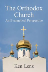Title: The Orthodox Church: Including an Evangelical Perspective, Author: Ken Lenz