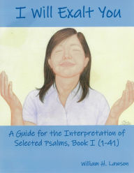 Title: I Will Exalt You: A Guide for the Interpretation of Selected Psalms, Book I (1-41), Author: William Lawson