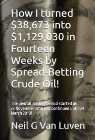 Title: How I turned $38,673 into $1,129,030 in Fourteen Weeks by Spread betting Crude Oil!, Author: Neil G Van Luven