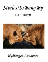 Title: Stories To Bang By, Vol. 1: BDSM, Author: Hydrangea Lawrence