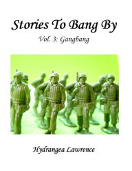 Title: Stories To Bang By, Vol. 3: Gangbang, Author: Hydrangea Lawrence