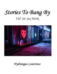 Title: Stories To Bang By, Vol. 10: Sex Work, Author: Hydrangea Lawrence