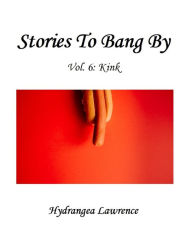 Title: Stories To Bang By, Vol. 6: Kink, Author: Hydrangea Lawrence