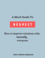 A Short Guide to Respect: How to Improve Relations With, Basically, Everyone