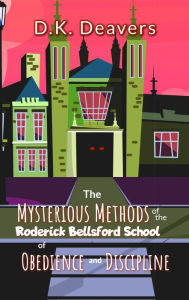 Title: The Mysterious Methods of the Roderick Bellsford School of Obedience and Discipline, Author: D.K. Deavers