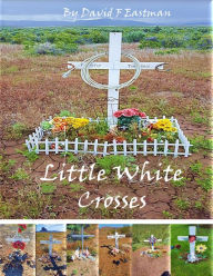 Title: Little White Crosses, Author: David F Eastman