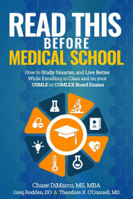 Title: Read This Before Medical School: How to Study Smarter and Live Better While Excelling in Class and on Your USMLE or COMLEX Board Exams, Author: Chase DiMarco