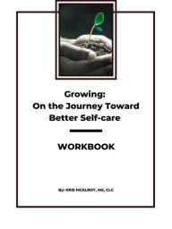 Title: Growing: On the Journey Toward Better Self-care Workbook, Author: Kris McElroy