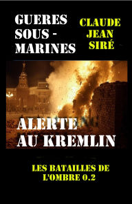 Title: Guerres sous-marines Les batailles de l'ombre 0.2 - Alerte au Kremlin, Author: Claude-Jean Siré