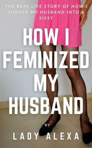 Title: How I Feminised My Husband, Author: Lady Alexa