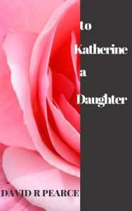 Title: To Katherine a Daughter, Author: David Pearce