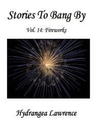 Title: Stories To Bang By, Vol. 14: Fireworks, Author: Hydrangea Lawrence