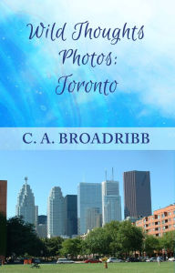 Title: Wild Thoughts Photos: Toronto, Author: C. A. Broadribb