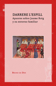 Title: Darrere l'Espill. Apuntes sobre Jaume Roig y su entorno familiar, Author: Bruno de Den