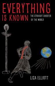 Title: Everything Is Known The Straight Shooter of the World, Author: Liza Elliott