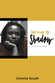 Title: Embracing My Shadow: Growing up Lesbian in Nigeria, Author: Unoma Azuah