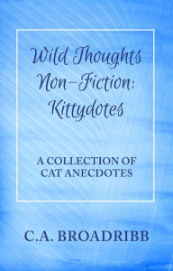 Title: Wild Thoughts Non-Fiction: Kittydotes, Author: C. A. Broadribb