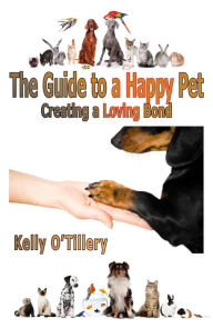 Title: The Guide To A Happy Pet, Author: Kelly O'Tillery