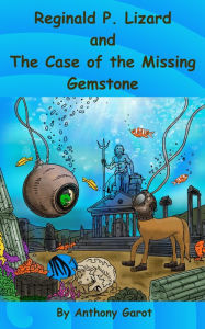 Title: Reginald P. Lizard and The Case of the Missing Gemstone, Author: Anthony Garot