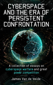 Title: Cyberspace and the Era of Persistent Confrontation, Author: James Van de Velde