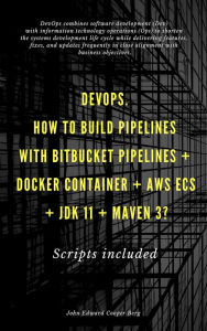 Title: DevOps. How To Build Pipelines With Bitbucket Pipelines + Docker Container + AWS ECS + JDK 11 + Maven 3?, Author: John Edward Cooper Berg