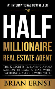 Title: The Half Millionaire Real Estate Agent: The 52 Secrets to Making a Half Million Dollars a Year While Working a 20-Hour Work Week, Author: Brian Ernst