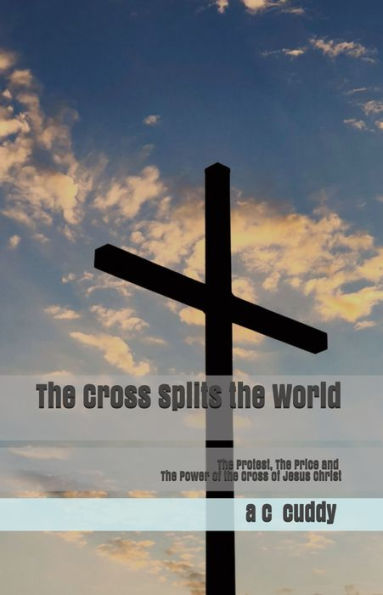 The Cross Splits The World: The Protest, The Price and The Power of The Cross of Jesus Christ