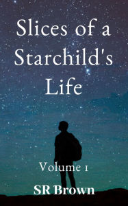 Title: Slices of a Starchild's Life: Volume 1, Author: SR Brown