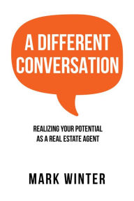 Title: A Different Conversation: Realizing Your Potential as a Real Estate Agent, Author: Mark Winter