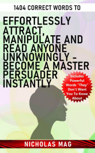 Title: 1404 Correct Words to Effortlessly Attract, Manipulate and Read Anyone Unknowingly: Become a Master Persuader Instantly, Author: Nicholas Mag