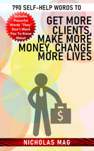 Title: 790 Self-Help Words to Get More Clients, Make More Money, Change More Lives, Author: Nicholas Mag