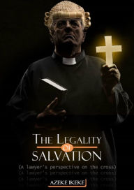 Title: The Legality of Salvation (A lawyer's perspective on the cross), Author: Azeke Ikeke