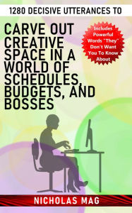 Title: 1280 Decisive Utterances to Carve out Creative Space in a World of Schedules, Budgets, and Bosses, Author: Nicholas Mag