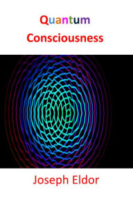 Title: Quantum Consciousness, Author: Joseph Eldor