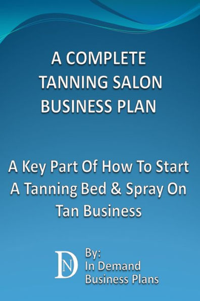 A Complete Tanning Salon Business Plan: A Key Part Of How To Start A Tanning Bed & Spray On Tan Business