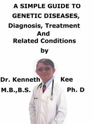 Title: A Simple Guide To Genetic Diseases, Diagnosis, Treatment And Related Conditions, Author: Kenneth Kee